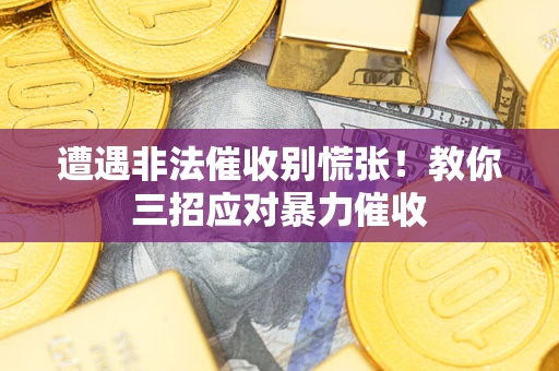 武汉遭遇非法催收别慌张！教你三招应对暴力催收