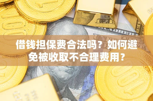 武汉借钱担保费合法吗？如何避免被收取不合理费用？