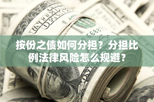 武汉按份之债如何分担？分担比例法律风险怎么规避？