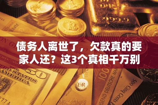 武汉债务人离世了，欠款真的要家人还？这3个真相千万别弄错