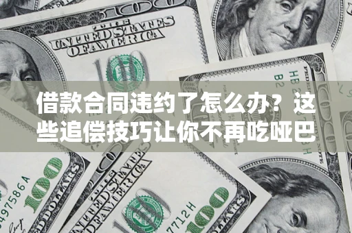 武汉借款合同违约了怎么办？这些追偿技巧让你不再吃哑巴亏