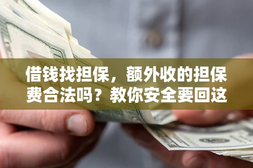 武汉借钱找担保，额外收的担保费合法吗？教你安全要回这笔钱