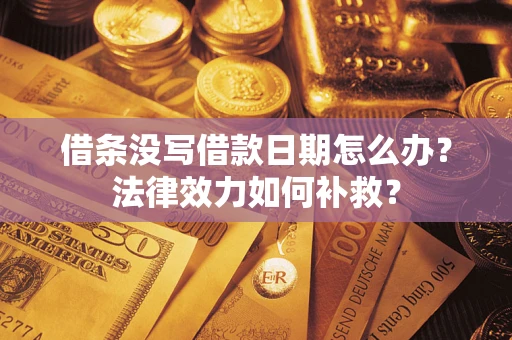 武汉借条没写借款日期怎么办？法律效力如何补救？