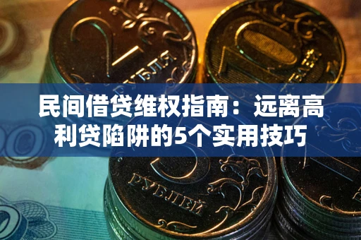 武汉民间借贷维权指南：远离高利贷陷阱的5个实用技巧