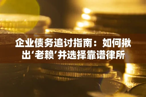 武汉企业债务追讨指南：如何揪出‘老赖’并选择靠谱律所