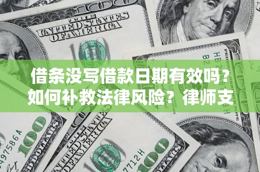 武汉借条没写借款日期有效吗？如何补救法律风险？律师支招
