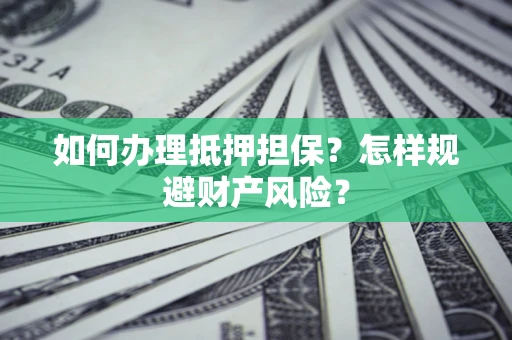 武汉如何办理抵押担保？怎样规避财产风险？