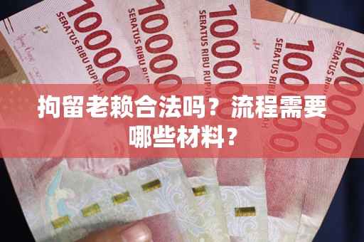 武汉拘留老赖合法吗？流程需要哪些材料？