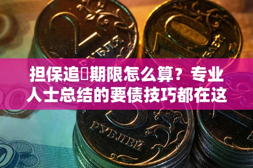 武汉担保追償期限怎么算？专业人士总结的要债技巧都在这里了