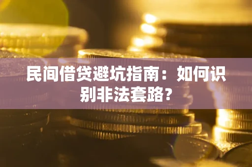 武汉民间借贷避坑指南：如何识别非法套路？