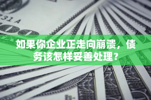 武汉如果你企业正走向崩溃，债务该怎样妥善处理？