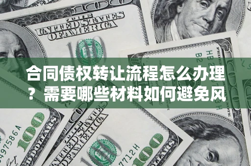 武汉合同债权转让流程怎么办理？需要哪些材料如何避免风险？