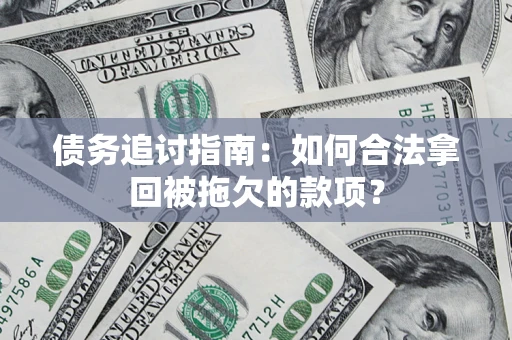 武汉债务追讨指南：如何合法拿回被拖欠的款项？