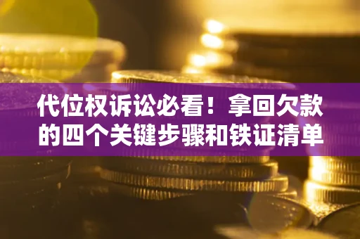 武汉代位权诉讼必看！拿回欠款的四个关键步骤和铁证清单