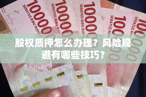 武汉股权质押怎么办理？风险规避有哪些技巧？