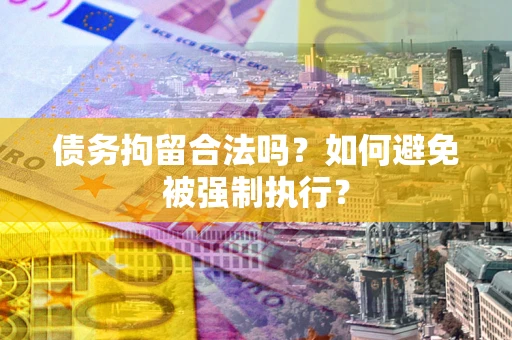 武汉债务拘留合法吗？如何避免被强制执行？