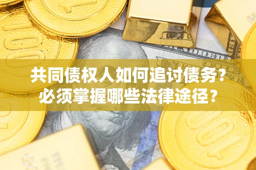 武汉共同债权人如何追讨债务？必须掌握哪些法律途径？