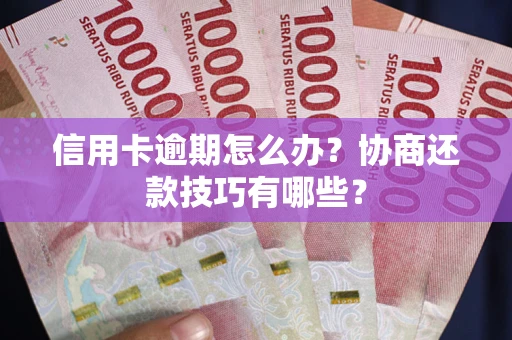 武汉信用卡逾期怎么办？协商还款技巧有哪些？