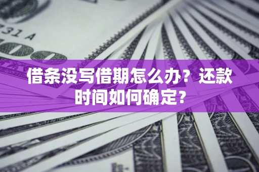 武汉借条没写借期怎么办？还款时间如何确定？