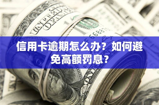 武汉信用卡逾期怎么办？如何避免高额罚息？