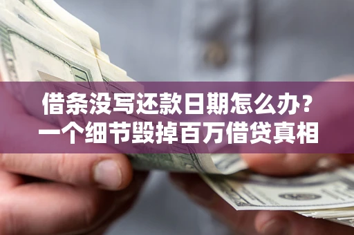 武汉借条没写还款日期怎么办？一个细节毁掉百万借贷真相