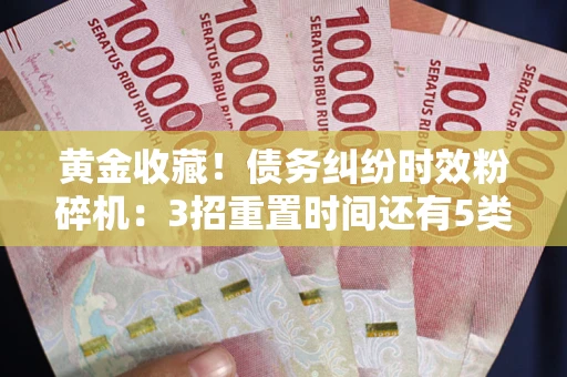 武汉黄金收藏！债务纠纷时效粉碎机：3招重置时间还有5类不设年限的特殊债务