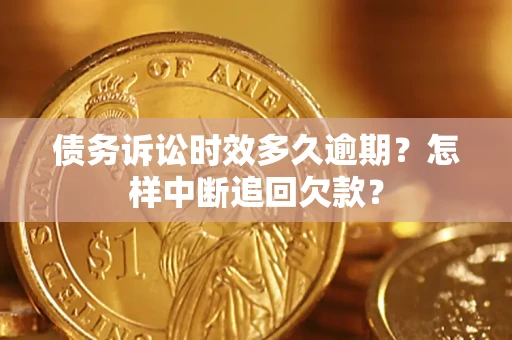 武汉债务诉讼时效多久逾期？怎样中断追回欠款？