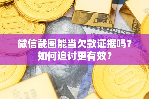 武汉微信截图能当欠款证据吗？如何追讨更有效？