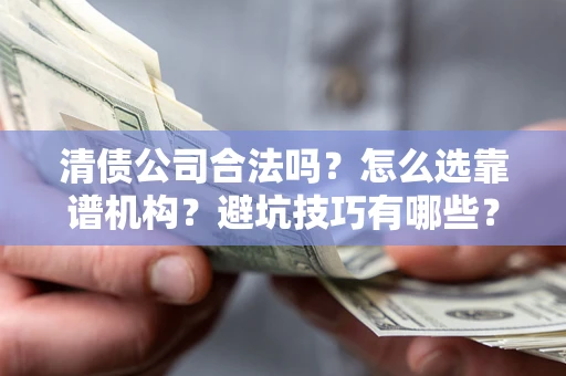 武汉清债公司合法吗？怎么选靠谱机构？避坑技巧有哪些？
