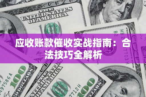 武汉应收账款催收实战指南：合法技巧全解析