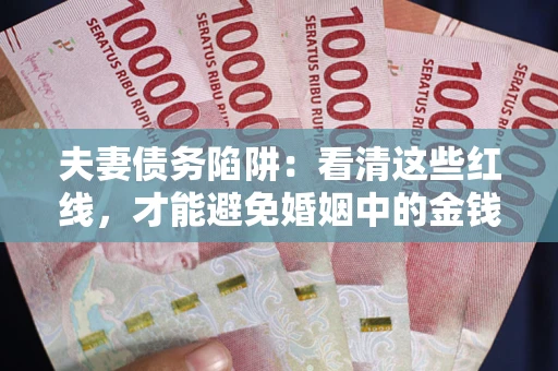 武汉夫妻债务陷阱：看清这些红线，才能避免婚姻中的金钱危机