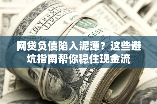 武汉网贷负债陷入泥潭？这些避坑指南帮你稳住现金流