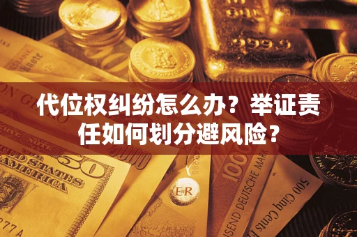武汉代位权纠纷怎么办？举证责任如何划分避风险？