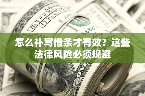 武汉怎么补写借条才有效？这些法律风险必须规避
