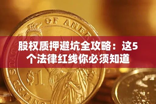 武汉股权质押避坑全攻略：这5个法律红线你必须知道