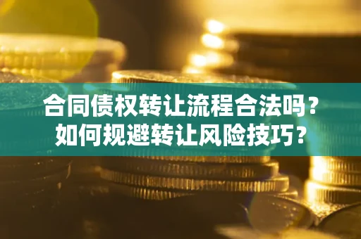 武汉合同债权转让流程合法吗？如何规避转让风险技巧？