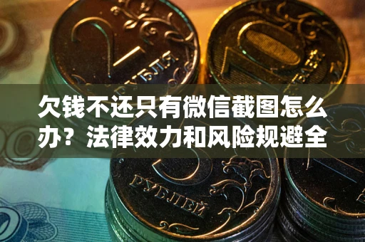 武汉欠钱不还只有微信截图怎么办？法律效力和风险规避全解析