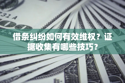 武汉借条纠纷如何有效维权？证据收集有哪些技巧？
