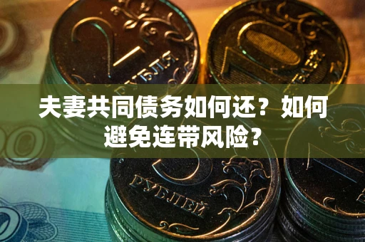 武汉夫妻共同债务如何还？如何避免连带风险？