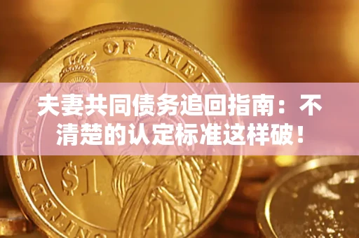 武汉夫妻共同债务追回指南：不清楚的认定标准这样破！