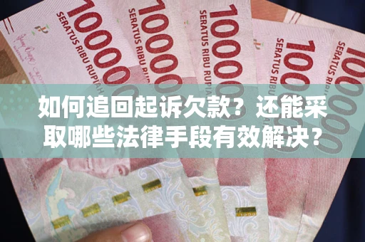 武汉如何追回起诉欠款？还能采取哪些法律手段有效解决？