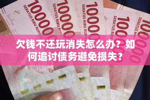 武汉欠钱不还玩消失怎么办？如何追讨债务避免损失？