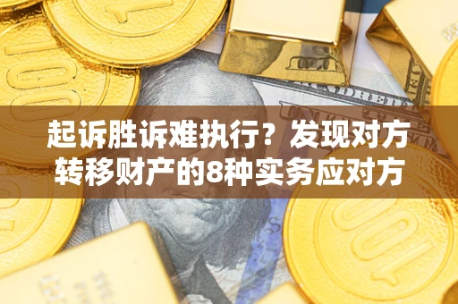 武汉起诉胜诉难执行？发现对方转移财产的8种实务应对方案
