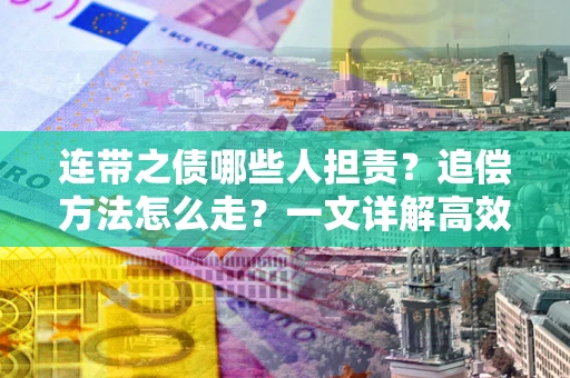 武汉连带之债哪些人担责？追偿方法怎么走？一文详解高效维权流程