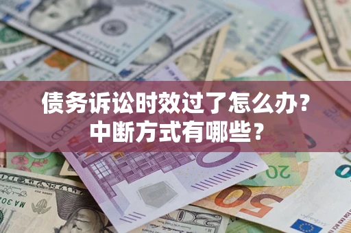 武汉债务诉讼时效过了怎么办？中断方式有哪些？