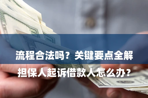 武汉

担保人起诉借款人怎么办？流程合法吗？关键要点全解析