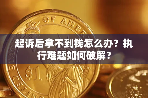武汉起诉后拿不到钱怎么办?执行难题如何破解? 武汉起诉后拿不到钱怎么办?执行难题如何破解?