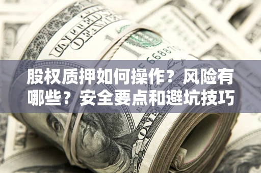 武汉股权质押如何操作？风险有哪些？安全要点和避坑技巧？