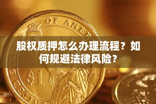 武汉股权质押怎么办理流程？如何规避法律风险？