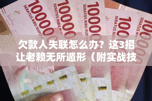 武汉欠款人失联怎么办？这3招让老赖无所遁形（附实战技巧）